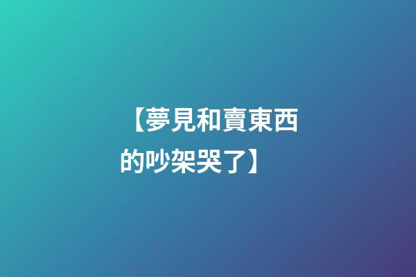 【夢見和賣東西的吵架哭了】