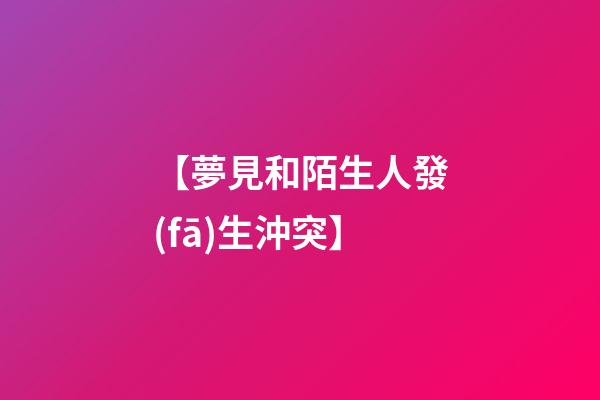 【夢見和陌生人發(fā)生沖突】