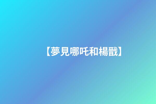【夢見哪吒和楊戩】