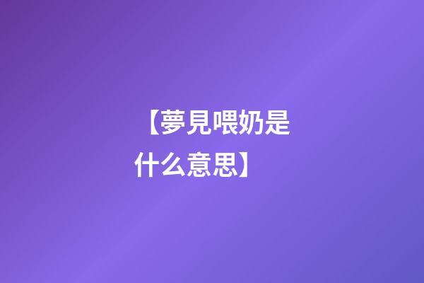 【夢見喂奶是什么意思】