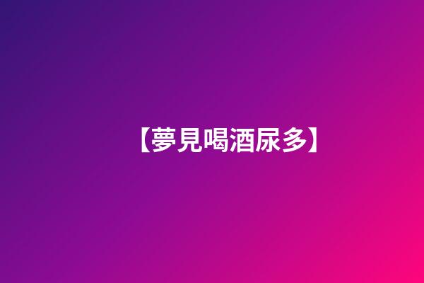 【夢見喝酒尿多】