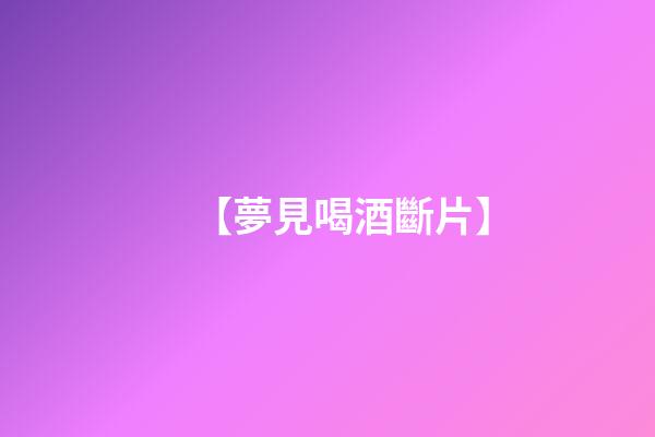 【夢見喝酒斷片】