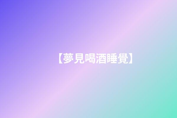 【夢見喝酒睡覺】
