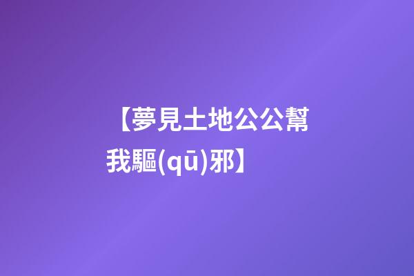 【夢見土地公公幫我驅(qū)邪】