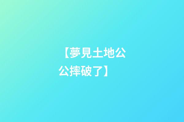 【夢見土地公公摔破了】
