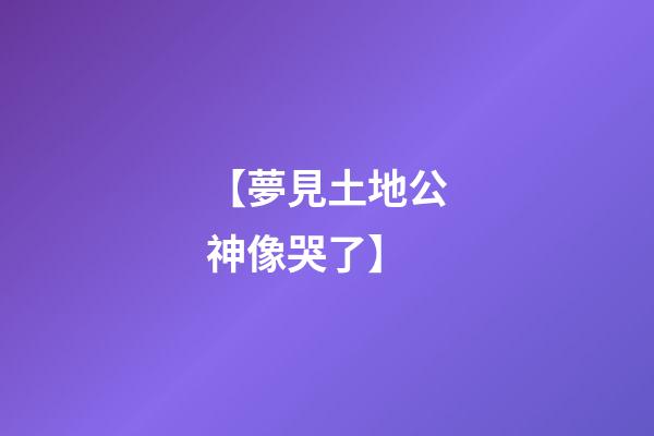 【夢見土地公神像哭了】
