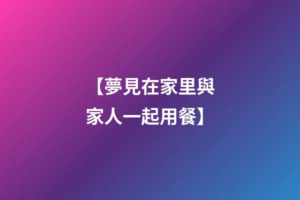 【夢見在家里與家人一起用餐】