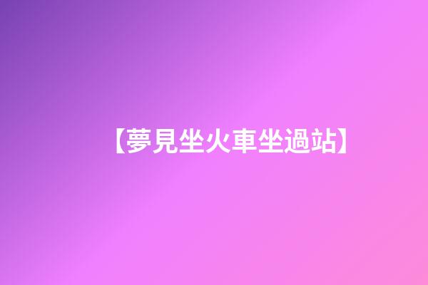 【夢見坐火車坐過站】