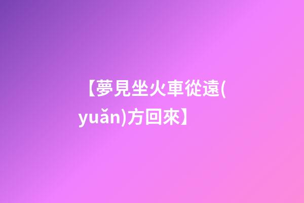 【夢見坐火車從遠(yuǎn)方回來】