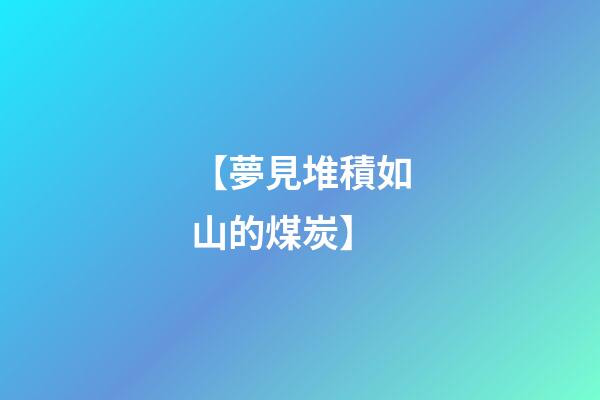【夢見堆積如山的煤炭】