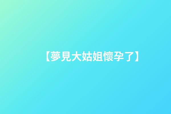 【夢見大姑姐懷孕了】