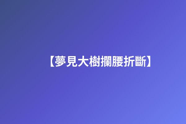 【夢見大樹攔腰折斷】