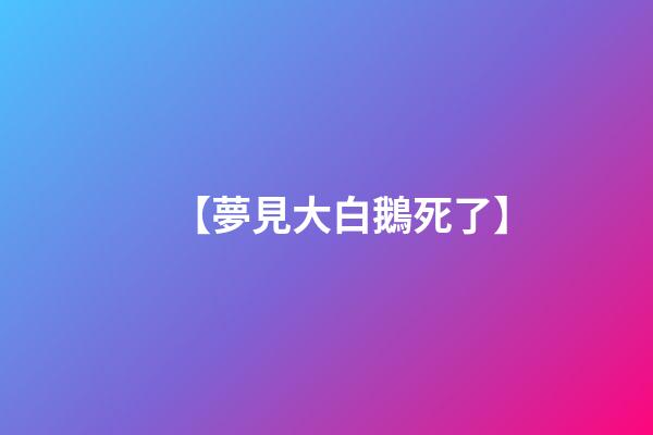 【夢見大白鵝死了】