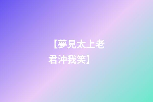 【夢見太上老君沖我笑】