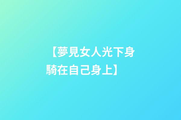 【夢見女人光下身騎在自己身上】