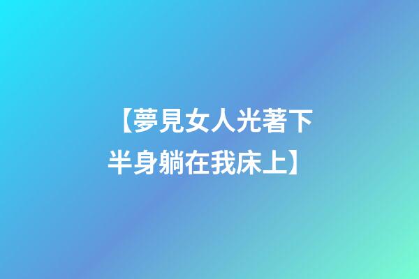 【夢見女人光著下半身躺在我床上】