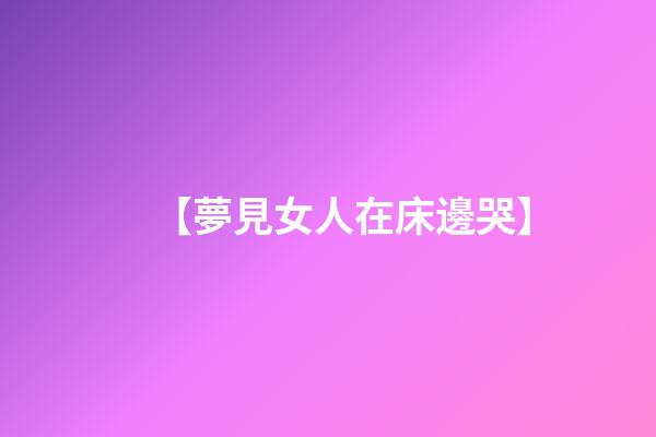 【夢見女人在床邊哭】