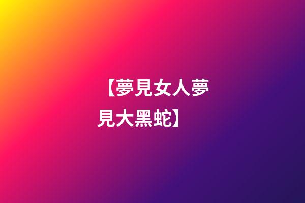 【夢見女人夢見大黑蛇】