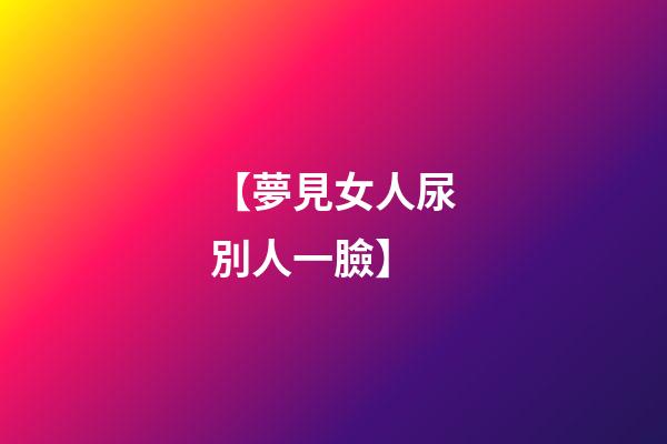 【夢見女人尿別人一臉】