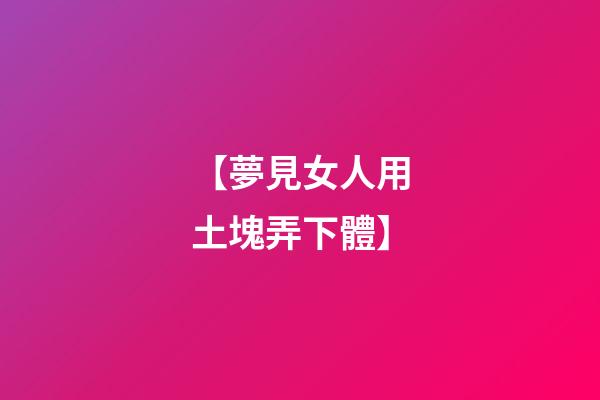 【夢見女人用土塊弄下體】