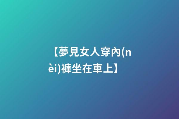 【夢見女人穿內(nèi)褲坐在車上】