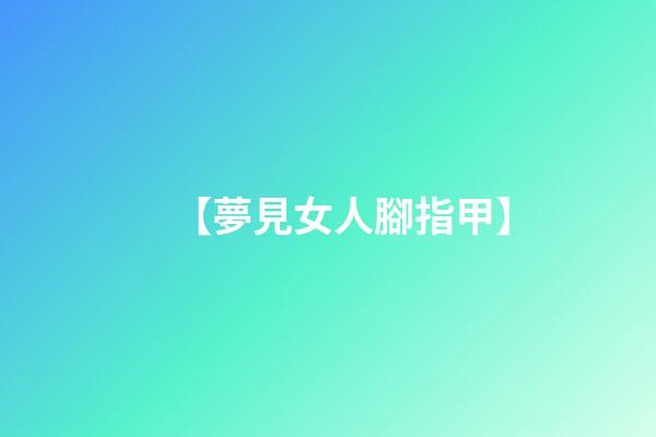 【夢見女人腳指甲】