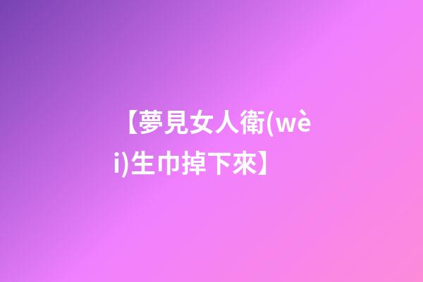 【夢見女人衛(wèi)生巾掉下來】