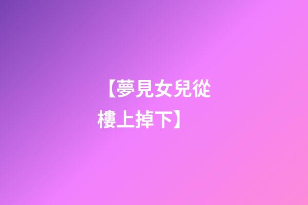 【夢見女兒從樓上掉下】