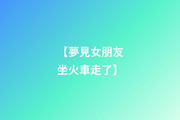 【夢見女朋友坐火車走了】