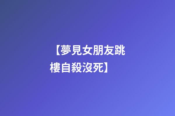 【夢見女朋友跳樓自殺沒死】