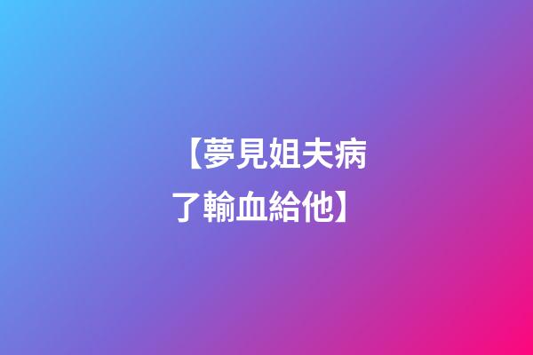 【夢見姐夫病了輸血給他】