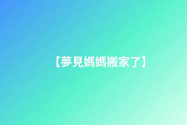 【夢見媽媽搬家了】