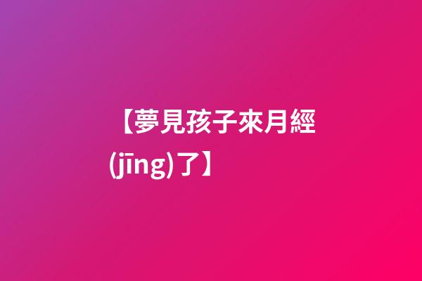 【夢見孩子來月經(jīng)了】
