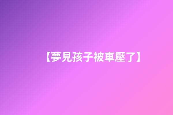 【夢見孩子被車壓了】
