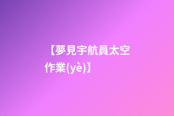 【夢見宇航員太空作業(yè)】