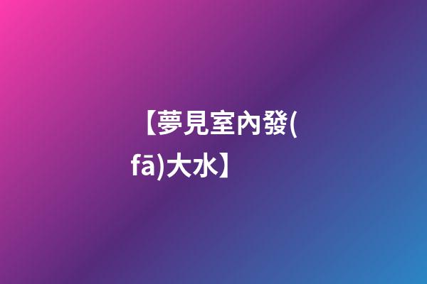 【夢見室內發(fā)大水】