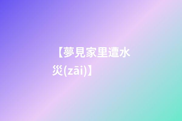 【夢見家里遭水災(zāi)】