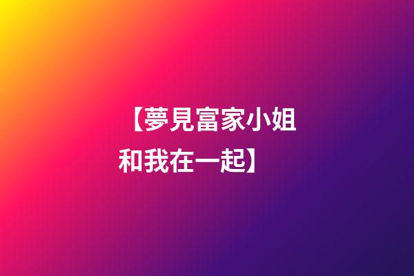 【夢見富家小姐和我在一起】