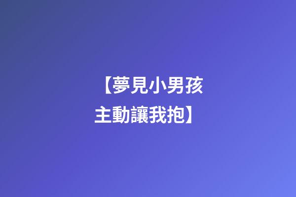 【夢見小男孩主動讓我抱】