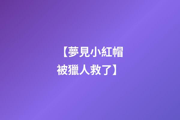 【夢見小紅帽被獵人救了】