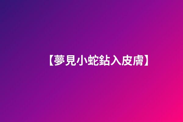 【夢見小蛇鉆入皮膚】