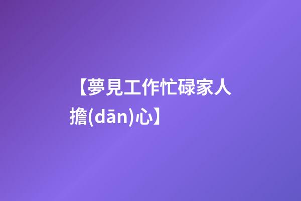 【夢見工作忙碌家人擔(dān)心】