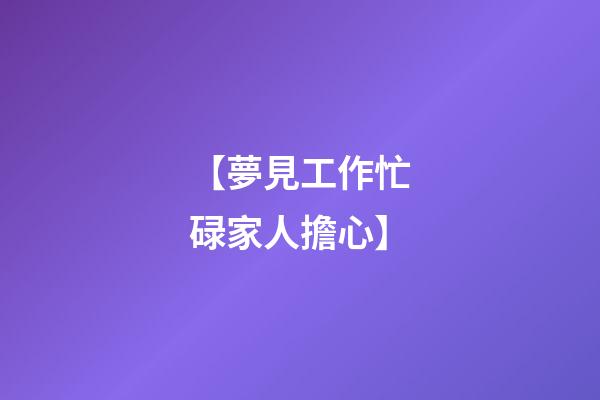 【夢見工作忙碌家人擔心】