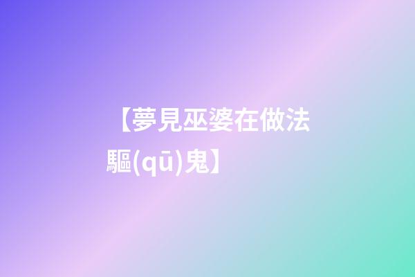 【夢見巫婆在做法驅(qū)鬼】