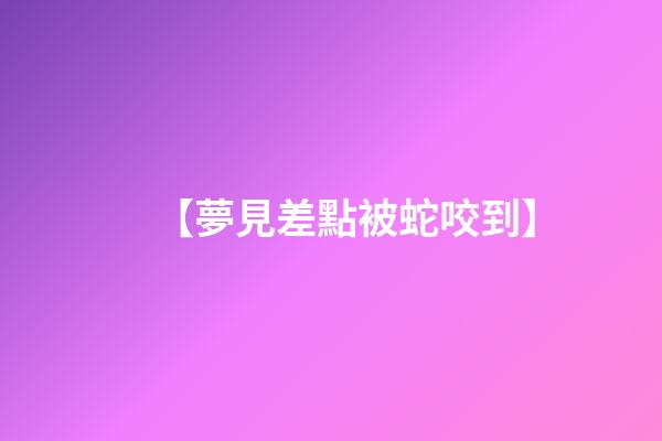 【夢見差點被蛇咬到】