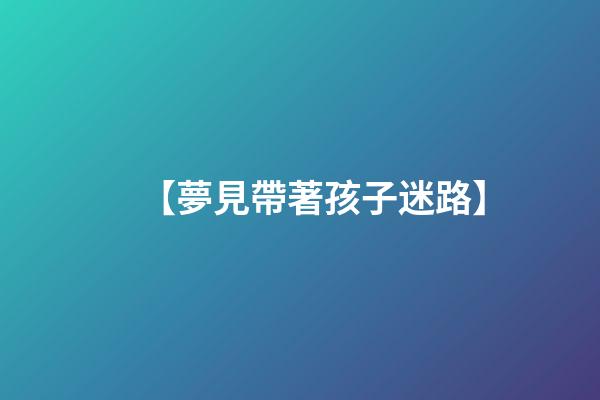 【夢見帶著孩子迷路】