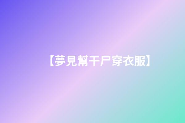 【夢見幫干尸穿衣服】
