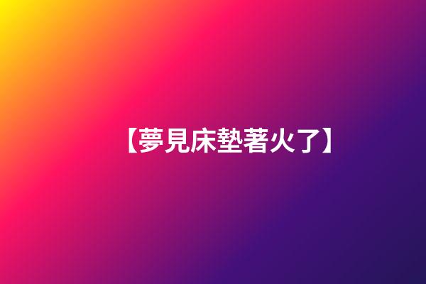 【夢見床墊著火了】