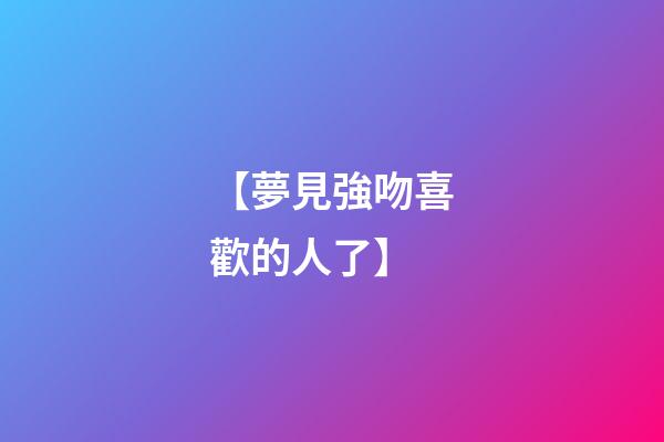【夢見強吻喜歡的人了】