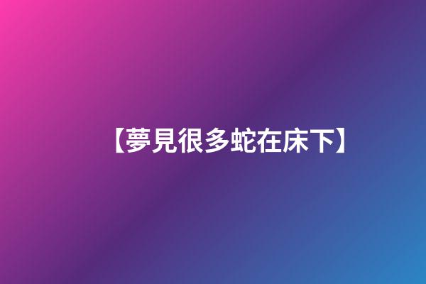【夢見很多蛇在床下】